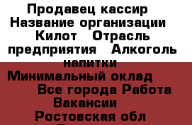 Продавец-кассир › Название организации ­ Килот › Отрасль предприятия ­ Алкоголь, напитки › Минимальный оклад ­ 20 000 - Все города Работа » Вакансии   . Ростовская обл.,Батайск г.